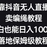 靠抖音无人直播,卖编绳教程,小白也能日入1000 ,落地保姆级教程【揭秘】-我创创业-副业网-网络创业-资源分享-网课资源-学习教程-学知识-自媒体-抖音-视频号-小红书-网络项目,赚钱软件,副业,兼职,学生赚,挂机赚-我创创业-副业网-5ccy.cn