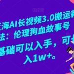 冷门蓝海AI长视频3.0搬运新玩法:伦理狗血故事号,小白0基础可以入手,可长期做月入1w 【揭秘】-我创创业-副业网-网络创业-资源分享-网课资源-学习教程-学知识-自媒体-抖音-视频号-小红书-网络项目,赚钱软件,副业,兼职,学生赚,挂机赚-我创创业-副业网-5ccy.cn