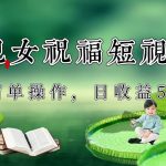 制作儿女祝福原创短视频,视频号分成计划日收益500-我创创业-副业网-网络创业-资源分享-网课资源-学习教程-学知识-自媒体-抖音-视频号-小红书-网络项目,赚钱软件,副业,兼职,学生赚,挂机赚-我创创业-副业网-5ccy.cn