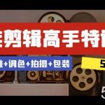 （8326期）全能剪辑-高手特训营：剪辑 思维 调色 拍摄 包装（5合1）53节课-我创创业-副业网-网络创业-资源分享-网课资源-学习教程-学知识-自媒体-抖音-视频号-小红书-网络项目,赚钱软件,副业,兼职,学生赚,挂机赚-我创创业-副业网-5ccy.cn