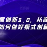 战略性顶层创新3.0,从商业本质看如何做好模式创新-我创创业-副业网-网络创业-资源分享-网课资源-学习教程-学知识-自媒体-抖音-视频号-小红书-网络项目,赚钱软件,副业,兼职,学生赚,挂机赚-我创创业-副业网-5ccy.cn