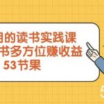 超实用的读书实践课，用一本书多方位赚收益（53节课）-我创创业-副业网-网络创业-资源分享-网课资源-学习教程-学知识-自媒体-抖音-视频号-小红书-网络项目,赚钱软件,副业,兼职,学生赚,挂机赚-我创创业-副业网-5ccy.cn