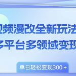(8273期)视频漫改全新玩法,多平台多领域变现,小白轻松上手,单日变现300+-我创创业-副业网-网络创业-资源分享-网课资源-学习教程-学知识-自媒体-抖音-视频号-小红书-网络项目,赚钱软件,副业,兼职,学生赚,挂机赚-我创创业-副业网-5ccy.cn