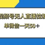 （8285期）视频号无人直播拉新，新老用户都有收益，单微信一天50-我创创业-副业网-网络创业-资源分享-网课资源-学习教程-学知识-自媒体-抖音-视频号-小红书-网络项目,赚钱软件,副业,兼职,学生赚,挂机赚-我创创业-副业网-5ccy.cn