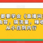 每位新人都要学会《直播间运营全攻略》，做由容，搞流量，赚收入一快速从小白到内行-我创创业-副业网-网络创业-资源分享-网课资源-学习教程-学知识-自媒体-抖音-视频号-小红书-网络项目,赚钱软件,副业,兼职,学生赚,挂机赚-我创创业-副业网-5ccy.cn