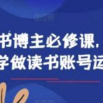 读书博主必修课，从0学做读书账号运营-我创创业-副业网-网络创业-资源分享-网课资源-学习教程-学知识-自媒体-抖音-视频号-小红书-网络项目,赚钱软件,副业,兼职,学生赚,挂机赚-我创创业-副业网-5ccy.cn
