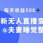 最新无人直播变现，夫妻睡觉整蛊，每天躺赚500 【揭秘】-我创创业-副业网-网络创业-资源分享-网课资源-学习教程-学知识-自媒体-抖音-视频号-小红书-网络项目,赚钱软件,副业,兼职,学生赚,挂机赚-我创创业-副业网-5ccy.cn