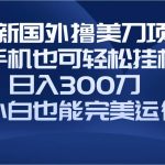 （8230期）国外撸美刀项目，手机也可操作，轻松挂机操作，日入300刀 小白也能完美运行-我创创业-副业网-网络创业-资源分享-网课资源-学习教程-学知识-自媒体-抖音-视频号-小红书-网络项目,赚钱软件,副业,兼职,学生赚,挂机赚-我创创业-副业网-5ccy.cn
