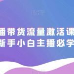 抖音直播带货流量激活课，入行新手小白主播必学-我创创业-副业网-网络创业-资源分享-网课资源-学习教程-学知识-自媒体-抖音-视频号-小红书-网络项目,赚钱软件,副业,兼职,学生赚,挂机赚-我创创业-副业网-5ccy.cn