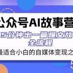 (8173期)公众号AI 故事营 最适合小白的自媒体变现之路 5分钟出一篇爆文故事 全流程-我创创业-副业网-网络创业-资源分享-网课资源-学习教程-学知识-自媒体-抖音-视频号-小红书-网络项目,赚钱软件,副业,兼职,学生赚,挂机赚-我创创业-副业网-5ccy.cn
