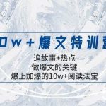 10w 爆文特训营，追故事 热点，做爆文的关键 爆上加爆的10w 阅读法宝-我创创业-副业网-网络创业-资源分享-网课资源-学习教程-学知识-自媒体-抖音-视频号-小红书-网络项目,赚钱软件,副业,兼职,学生赚,挂机赚-我创创业-副业网-5ccy.cn