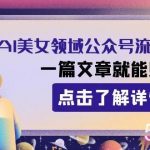 (8130期)2023AI美女领域公众号流量主项目:一篇文章就能赚一千多-我创创业-副业网-网络创业-资源分享-网课资源-学习教程-学知识-自媒体-抖音-视频号-小红书-网络项目,赚钱软件,副业,兼职,学生赚,挂机赚-我创创业-副业网-5ccy.cn