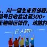 0投入，AI一键生成原创视频，撸视频号日收益达到300 小白无脑搬运操作，动脑的教给AI【揭秘】-我创创业-副业网-网络创业-资源分享-网课资源-学习教程-学知识-自媒体-抖音-视频号-小红书-网络项目,赚钱软件,副业,兼职,学生赚,挂机赚-我创创业-副业网-5ccy.cn