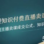 (8108期)实战型知识付费直播-卖课方法,知识主播卖课成交公式,知识主播孵化-我创创业-副业网-网络创业-资源分享-网课资源-学习教程-学知识-自媒体-抖音-视频号-小红书-网络项目,赚钱软件,副业,兼职,学生赚,挂机赚-我创创业-副业网-5ccy.cn