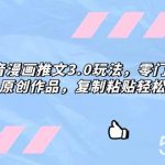 (8085期)抖音漫画推文3.0玩法,零门槛,三分钟一条原创作品,复制粘贴轻松日入300-我创创业-副业网-网络创业-资源分享-网课资源-学习教程-学知识-自媒体-抖音-视频号-小红书-网络项目,赚钱软件,副业,兼职,学生赚,挂机赚-我创创业-副业网-5ccy.cn