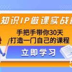 （8034期）知识IP做课实战营，手把手带你30天打造一门自己的课程-我创创业-副业网-网络创业-资源分享-网课资源-学习教程-学知识-自媒体-抖音-视频号-小红书-网络项目,赚钱软件,副业,兼职,学生赚,挂机赚-我创创业-副业网-5ccy.cn