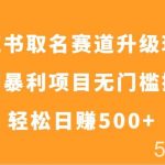 小红书取名赛道升级玩法,冷门暴利项目无门槛操作,轻松日赚500-我创创业-副业网-网络创业-资源分享-网课资源-学习教程-学知识-自媒体-抖音-视频号-小红书-网络项目,赚钱软件,副业,兼职,学生赚,挂机赚-我创创业-副业网-5ccy.cn