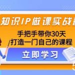 知识IP做课实战营,手把手带你30天打造一门自己的课程-我创创业-副业网-网络创业-资源分享-网课资源-学习教程-学知识-自媒体-抖音-视频号-小红书-网络项目,赚钱软件,副业,兼职,学生赚,挂机赚-我创创业-副业网-5ccy.cn