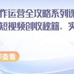 短视频创作运营全攻略系列课程，掌握短视频创收秘籍，实现财富自由-我创创业-副业网-网络创业-资源分享-网课资源-学习教程-学知识-自媒体-抖音-视频号-小红书-网络项目,赚钱软件,副业,兼职,学生赚,挂机赚-我创创业-副业网-5ccy.cn