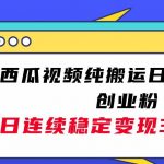 西瓜视频纯搬运日引200 创业粉，日连续变现3000 实操教程！-我创创业-副业网-网络创业-资源分享-网课资源-学习教程-学知识-自媒体-抖音-视频号-小红书-网络项目,赚钱软件,副业,兼职,学生赚,挂机赚-我创创业-副业网-5ccy.cn