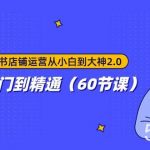 小红书店铺运营从小白到大神2.0，从入门到精通（60节课）-我创创业-副业网-网络创业-资源分享-网课资源-学习教程-学知识-自媒体-抖音-视频号-小红书-网络项目,赚钱软件,副业,兼职,学生赚,挂机赚-我创创业-副业网-5ccy.cn