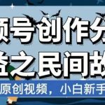 视频号创作分成收益之民间故事，AI生成原创视频，小白新手可做【揭秘】-我创创业-副业网-网络创业-资源分享-网课资源-学习教程-学知识-自媒体-抖音-视频号-小红书-网络项目,赚钱软件,副业,兼职,学生赚,挂机赚-我创创业-副业网-5ccy.cn