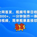 全网首发,视频号单日收益2000 ,一分钟制作一条原创视频,简单粗暴-我创创业-副业网-网络创业-资源分享-网课资源-学习教程-学知识-自媒体-抖音-视频号-小红书-网络项目,赚钱软件,副业,兼职,学生赚,挂机赚-我创创业-副业网-5ccy.cn