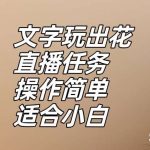 文字玩出花直播任务,把普通的文字玩出趣味,操作简单适合小白【揭秘】-我创创业-副业网-网络创业-资源分享-网课资源-学习教程-学知识-自媒体-抖音-视频号-小红书-网络项目,赚钱软件,副业,兼职,学生赚,挂机赚-我创创业-副业网-5ccy.cn