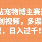 冷门b站宠物博主赛道,简单二创视频,多渠道变现,日入过千!【揭秘】-我创创业-副业网-网络创业-资源分享-网课资源-学习教程-学知识-自媒体-抖音-视频号-小红书-网络项目,赚钱软件,副业,兼职,学生赚,挂机赚-我创创业-副业网-5ccy.cn