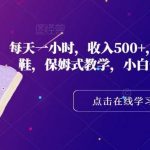 每天一小时,收入500 ,卖莆田高端潮鞋,保姆式教学,小白也能月入过万【揭秘】-我创创业-副业网-网络创业-资源分享-网课资源-学习教程-学知识-自媒体-抖音-视频号-小红书-网络项目,赚钱软件,副业,兼职,学生赚,挂机赚-我创创业-副业网-5ccy.cn