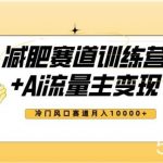 全新减肥赛道AI流量主 训练营变现玩法教程,蓝海冷门赛道小白轻松上手,月入10000 【揭秘】-我创创业-副业网-网络创业-资源分享-网课资源-学习教程-学知识-自媒体-抖音-视频号-小红书-网络项目,赚钱软件,副业,兼职,学生赚,挂机赚-我创创业-副业网-5ccy.cn