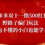 拼多多双十一撸500红包野路子偏门玩法,啥也不懂的小白也能学会【揭秘】-我创创业-副业网-网络创业-资源分享-网课资源-学习教程-学知识-自媒体-抖音-视频号-小红书-网络项目,赚钱软件,副业,兼职,学生赚,挂机赚-我创创业-副业网-5ccy.cn