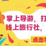 掌上导游,打造自己的线上旅行社,月入3W 【揭秘】-我创创业-副业网-网络创业-资源分享-网课资源-学习教程-学知识-自媒体-抖音-视频号-小红书-网络项目,赚钱软件,副业,兼职,学生赚,挂机赚-我创创业-副业网-5ccy.cn