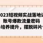 （7757期）2023短视频实战落地课，账号爆款流量密码，操盘手培养提升，摆脱碎片化知识-我创创业-副业网-网络创业-资源分享-网课资源-学习教程-学知识-自媒体-抖音-视频号-小红书-网络项目,赚钱软件,副业,兼职,学生赚,挂机赚-我创创业-副业网-5ccy.cn