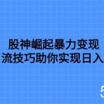 （7743期）股神崛起暴力变现，七大引流技巧助你实现日入1000＋，按照流程操作，没…-我创创业-副业网-网络创业-资源分享-网课资源-学习教程-学知识-自媒体-抖音-视频号-小红书-网络项目,赚钱软件,副业,兼职,学生赚,挂机赚-我创创业-副业网-5ccy.cn