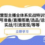 运营型主播全体系实战特训营 账号准备/直播搭建/选品/话术实战/引流变现/等-我创创业-副业网-网络创业-资源分享-网课资源-学习教程-学知识-自媒体-抖音-视频号-小红书-网络项目,赚钱软件,副业,兼职,学生赚,挂机赚-我创创业-副业网-5ccy.cn