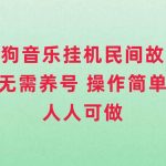 （7748期）酷狗音乐挂机民间故事，无需养号，操作简单人人都可做-我创创业-副业网-网络创业-资源分享-网课资源-学习教程-学知识-自媒体-抖音-视频号-小红书-网络项目,赚钱软件,副业,兼职,学生赚,挂机赚-我创创业-副业网-5ccy.cn