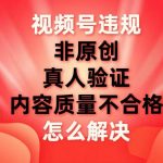 (7692期)视频号【非原创,内容质量不合格,真人验证】违规怎么解决-我创创业-副业网-网络创业-资源分享-网课资源-学习教程-学知识-自媒体-抖音-视频号-小红书-网络项目,赚钱软件,副业,兼职,学生赚,挂机赚-我创创业-副业网-5ccy.cn