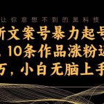 最新文案号暴力起号教程,10条作品涨粉近6万,小白无脑上手-我创创业-副业网-网络创业-资源分享-网课资源-学习教程-学知识-自媒体-抖音-视频号-小红书-网络项目,赚钱软件,副业,兼职,学生赚,挂机赚-我创创业-副业网-5ccy.cn