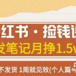 (7669期)小红书·捡钱课 发发笔记月挣1.5w 不做图 不发货 1周就见效(个人篇 企业篇)-我创创业-副业网-网络创业-资源分享-网课资源-学习教程-学知识-自媒体-抖音-视频号-小红书-网络项目,赚钱软件,副业,兼职,学生赚,挂机赚-我创创业-副业网-5ccy.cn
