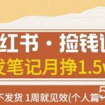 小红书·捡钱课发发笔记月挣1.5w 不做图不发货1周就见效(个人篇 企业篇)-我创创业-副业网-网络创业-资源分享-网课资源-学习教程-学知识-自媒体-抖音-视频号-小红书-网络项目,赚钱软件,副业,兼职,学生赚,挂机赚-我创创业-副业网-5ccy.cn
