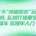 (7673期)小红书“神童降世”玩法 暴力起号,私域打造聚宝盆 弯道超车 实现年入几十万-我创创业-副业网-网络创业-资源分享-网课资源-学习教程-学知识-自媒体-抖音-视频号-小红书-网络项目,赚钱软件,副业,兼职,学生赚,挂机赚-我创创业-副业网-5ccy.cn