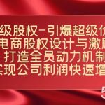 超级股权-引爆超级价值:电商股权设计与激励:打造全员动力机制 实现快速增长-我创创业-副业网-网络创业-资源分享-网课资源-学习教程-学知识-自媒体-抖音-视频号-小红书-网络项目,赚钱软件,副业,兼职,学生赚,挂机赚-我创创业-副业网-5ccy.cn