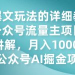 AI爆文玩法的详细教程,公众号流量主项目实操讲解,月入10000 的公众号AI掘金项目-我创创业-副业网-网络创业-资源分享-网课资源-学习教程-学知识-自媒体-抖音-视频号-小红书-网络项目,赚钱软件,副业,兼职,学生赚,挂机赚-我创创业-副业网-5ccy.cn