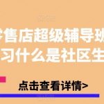 实体零售店超级辅导班1.0,学习什么是社区生意-我创创业-副业网-网络创业-资源分享-网课资源-学习教程-学知识-自媒体-抖音-视频号-小红书-网络项目,赚钱软件,副业,兼职,学生赚,挂机赚-我创创业-副业网-5ccy.cn