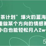 “绿茶计划”,爆火的蓝海项目,着重做某个方向的情感赛道,小白也能轻松月入2w-我创创业-副业网-网络创业-资源分享-网课资源-学习教程-学知识-自媒体-抖音-视频号-小红书-网络项目,赚钱软件,副业,兼职,学生赚,挂机赚-我创创业-副业网-5ccy.cn
