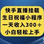 快手挂载生日祝福小程序,一天收入300 ,小白轻松上手【揭秘】-我创创业-副业网-网络创业-资源分享-网课资源-学习教程-学知识-自媒体-抖音-视频号-小红书-网络项目,赚钱软件,副业,兼职,学生赚,挂机赚-我创创业-副业网-5ccy.cn