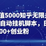 【火爆】价值5000知乎无限关注引流,全自动挂机脚本,日引100 创业粉-我创创业-副业网-网络创业-资源分享-网课资源-学习教程-学知识-自媒体-抖音-视频号-小红书-网络项目,赚钱软件,副业,兼职,学生赚,挂机赚-我创创业-副业网-5ccy.cn