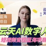 云天AI数字人短视频项目,门槛低,适合各类人群-我创创业-副业网-网络创业-资源分享-网课资源-学习教程-学知识-自媒体-抖音-视频号-小红书-网络项目,赚钱软件,副业,兼职,学生赚,挂机赚-我创创业-副业网-5ccy.cn