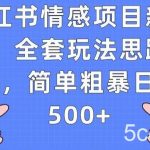 小红书情感项目新玩法,全套玩法思路拆解,简单粗暴日入500 【揭秘】-我创创业-副业网-网络创业-资源分享-网课资源-学习教程-学知识-自媒体-抖音-视频号-小红书-网络项目,赚钱软件,副业,兼职,学生赚,挂机赚-我创创业-副业网-5ccy.cn